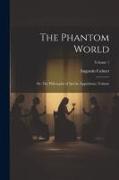 The Phantom World: Or, The Philosophy of Spirits, Apparitions, Volume, Volume 1