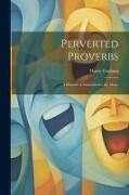 Perverted Proverbs, a Manual of Immorals for the Many