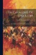La Cavalerie De 1740 À 1789: Par Le Commandant Breveté Édouard Desbrière