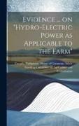 Evidence ... on "Hydro-electric Power as Applicable to the Farm"