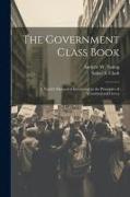 The Government Class Book: A Youth's Manual of Instruction in the Principles of Constitutional Gover