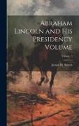 Abraham Lincoln and his Presidency Volume, Volume 2
