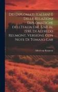 Dei diplomati italiani e delle relazioni diplomatiche dell'Italia dal 1260 al 1550, di Alfredo Reumont. Versione con note di Tomaso Gar