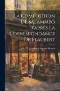 La Composition de Salammbô D'après la Correspondance de Flaubert