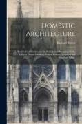 Domestic Architecture: A History of the Science and the Principles of Designing Public Edifices, Private Dwelling-houses, Country Mansions an