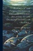 Report of the Commissioner of Fish and Fisheries Relative to the Salmon Fisheries of Alaska