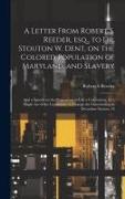 A Letter From Robert S. Reeder, esq., to Dr. Stouton W. Dent, on the Colored Population of Maryland, and Slavery, and a Speech on the Proposition to C