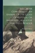 A Memoir Concerning An Animal Of The Class Of Reptilia, Or Amphibia ... Aligator And Hell-bender