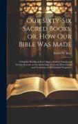 Our Sixty-six Sacred Books, or, How our Bible was Made: A Popular Handbook for Colleges, Normal Classes and Sunday-schools on the Authorship, Contents