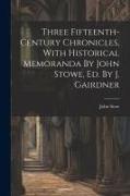 Three Fifteenth-century Chronicles, With Historical Memoranda By John Stowe, Ed. By J. Gairdner