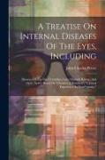 A Treatise On Internal Diseases Of The Eyes, Including: Diseases Of The Iris, Crystalline Lens, Choroid Retina, And Optic Nerve: Based On Theodore J