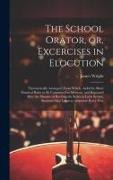 The School Orator, or, Excercises in Elocution: Theroretically Arranged, From Which, Aided by Short Practical Rules to be Committed to Memory, and Rep