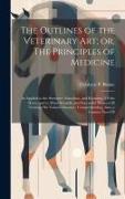 The Outlines of the Veterinary art, or, The Principles of Medicine: As Applied to the Structure, Functions, and Economy, Of the Horse, and to More Sci