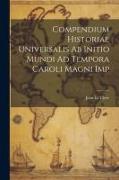 Compendium Historiae Universalis Ab Initio Mundi Ad Tempora Caroli Magni Imp