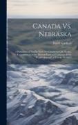 Canada Vs. Nebraska: A Refutation of Attacks Made On Canada by C.R. Shaller, Commissioner of the Missouri Railroad Company, in the "People'