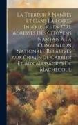 La Terreur À Nantes Et Dans La Loire-Inférieure En 1793, Adresses Des Citoyens Nantais À La Convention Nationale Relatives Aux Crimes De Carrier Et Au