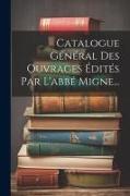 Catalogue Général Des Ouvrages Édités Par L'abbé Migne