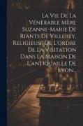 La Vie De La Vénérable Mère Suzanne-marie De Riants De Villerey, Religieuse De L'ordre De La Visitation Dans La Maison De L'antiquaille De Lyon