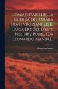 Commentarii Della Guerra Di Ferrara Tra 11 Viniziani Ed Il Duca Erdole D'este Nel 1482 Pubbl. (da Leonardo Manin.)