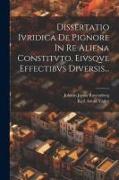 Dissertatio Ivridica De Pignore In Re Aliena Constitvto, Eivsqve Effectibvs Diversis
