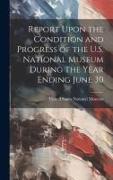 Report Upon the Condition and Progress of the U.S. National Museum During the Year Ending June 30