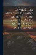 La Vie Et Les Miracles De Saint Antoine, Abbé. Avec La Vie De Sainte Marie-egyptienne