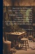 Raccolta Di Disegni Originali Di Fra(nces)co Mazzola Detto Il Parmigianino Tolti Dal Gabinetto Di Sua Eccellenta Conte Alessandro Sanvitale. Incisi Da
