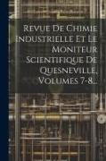 Revue De Chimie Industrielle Et Le Moniteur Scientifique De Quesneville, Volumes 7-8