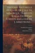 Histoire Naturelle Et Civile De L'isle De Minorque, Traduite Sur La Deuxième Édition Angloise De J. Armstrong