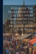 Report Of The Proceedings Of The East-india Company In The Regard To The Production Of Cotton-wool
