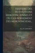 Histoire Des Institutions Merovingiennes Et Du Goubernement Des Merovingiens