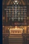 Lettre Pastorale De Monseigneur L'évêque De Namur, Au Clergé Séculier Et Régulier, Et À Tous Les Fideles De Son Diocese