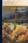 Histoire Du Drapeau: Des Couleurs Et Des Insignes De La Monarchie Française, Précédé De L'histoire Des Enseignes Militares Chez Les Anciens