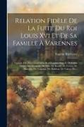 Relation Fidèle De La Fuite Du Roi Louis Xvi Et De Sa Famille À Varennes: Extraite Des Pièces Judiciaires Et Administratives, Et De Celles Saisies Aux