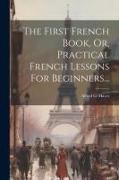 The First French Book, Or, Practical French Lessons For Beginners