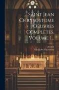 Saint Jean Chrysostome Oeuvres Complètes, Volume 1
