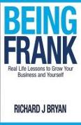 Being Frank: Real Life Lessons To Grow Your Business and Yourself