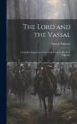 The Lord and the Vassal: A Familiar Exposition of the Feudal System [By Sir F. Palgrave]