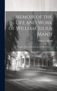 Memoir of the Life and Work of William Julius Mann: Together With a Few Sermons and Short Extracts