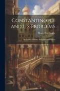Constantinople and its Problems: Its Peoples, Customs, Religions and Progress