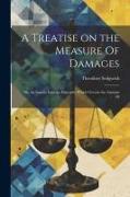 A Treatise on the Measure Of Damages, or, An Inquiry Into the Principles Which Govern the Amount Of
