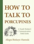 How to Talk to Porcupines: A Youth Worker's Communication Field Guide