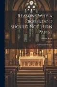 Reasons why a Protestant Should not Turn Papist, or, Protestant Prejudic