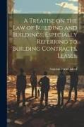 A Treatise on the law of Building and Buildings, Especially Referring to Building Contracts, Leases