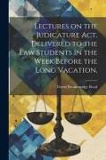 Lectures on the Judicature Act, Delivered to the law Students in the Week Before the Long Vacation