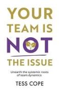 Your Team Is Not the Issue: Unearth the Systemic Roots of Team Dynamics