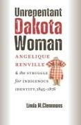 Unrepentant Dakota Woman: Angelique Renville & the Struggle for Indigenous Identity, 1845-1876