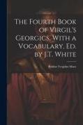 The Fourth Book of Virgil's Georgics, With a Vocabulary, Ed. by J.T. White