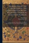 An Analysis of the Exposition of the Creed Written by the Right Rev. Father in God, John Pearson, Compiled, With Some Additional Matter Occasionally I