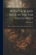 With Pack and Rifle in the far South-west: Adventures in New Mexico, Arizona, and Central America
